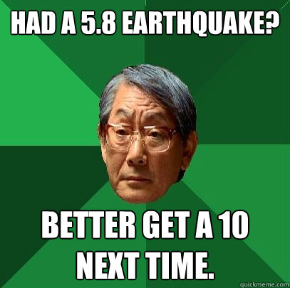 Had a 5.8 earthquake? Better get a 10 next time.  High Expectations Asian Father