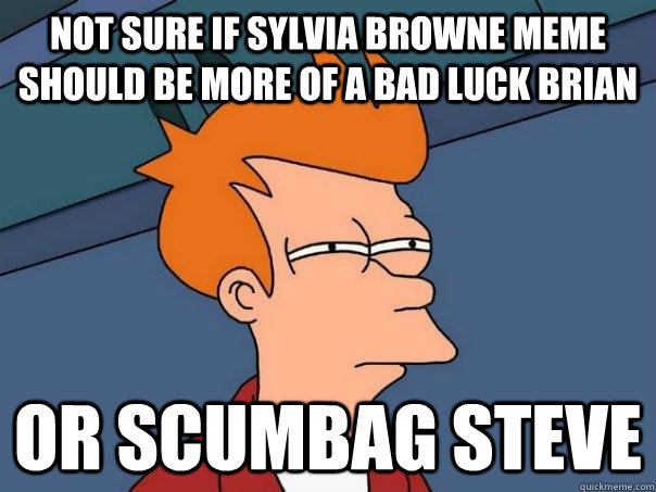 Not sure if Sylvia Browne meme should be more of a bad luck brian or scumbag steve  Futurama Fry