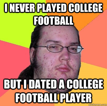 I never played college football But I dated a college football player  Butthurt Dweller