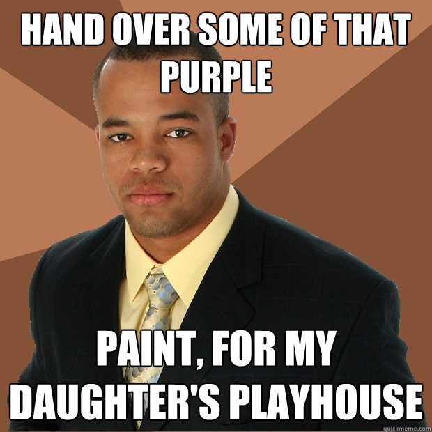 Hand over some of that purple paint, for my daughter's playhouse  Successful Black Man