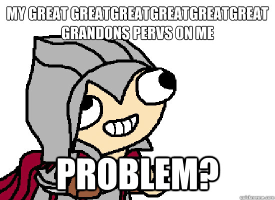 my great greatgreatgreatgreatgreat
grandons pervs on me problem?  ezio meme