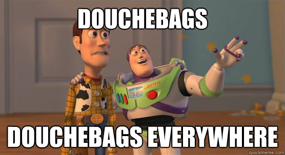 Douchebags Douchebags Everywhere  Toy Story Everywhere