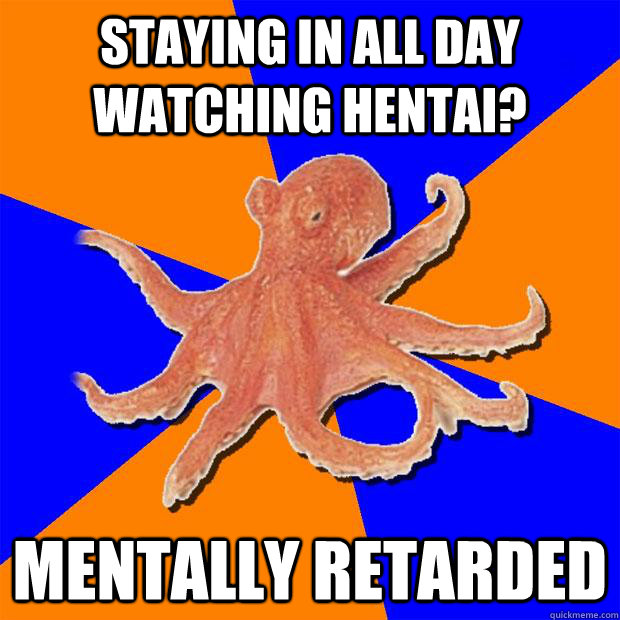 Staying in all day watching hentai? Mentally retarded  Online Diagnosis Octopus