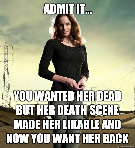 ADMIT IT... you wanted her dead but her death scene made her likable and now you want her back  Lori Grimes