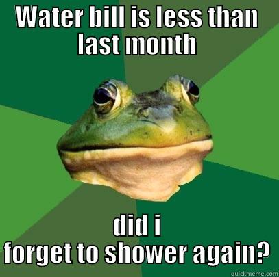 WATER BILL IS LESS THAN LAST MONTH DID I FORGET TO SHOWER AGAIN? Foul Bachelor Frog