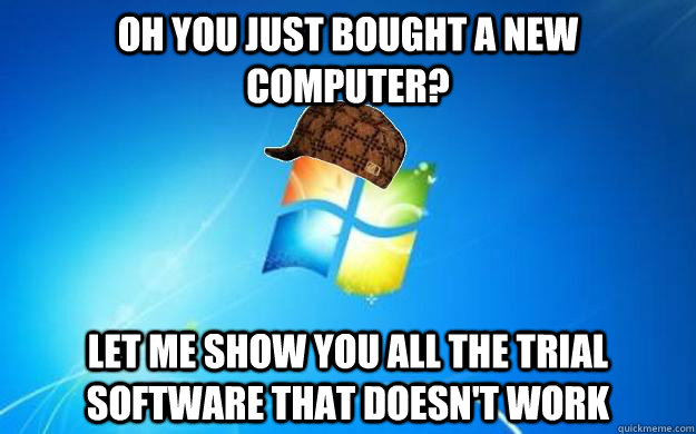 Oh you just bought a new computer? Let me show you all the trial software that doesn't work - Oh you just bought a new computer? Let me show you all the trial software that doesn't work  Scumbag windows