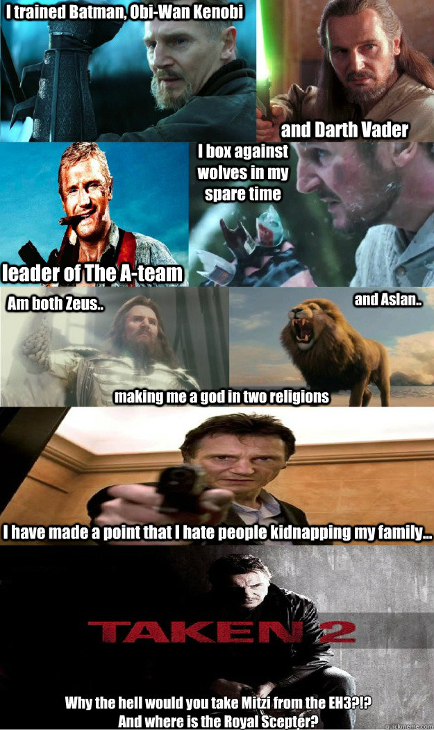 I trained Batman, Obi-Wan Kenobi and Darth Vader leader of The A-team I box against wolves in my spare time Am both Zeus.. and Aslan.. making me a god in two religions I have made a point that I hate people kidnapping my family... Why the hell would you t - I trained Batman, Obi-Wan Kenobi and Darth Vader leader of The A-team I box against wolves in my spare time Am both Zeus.. and Aslan.. making me a god in two religions I have made a point that I hate people kidnapping my family... Why the hell would you t  Misc