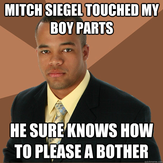 Mitch Siegel touched my boy parts He sure knows how to please a bother  Successful Black Man