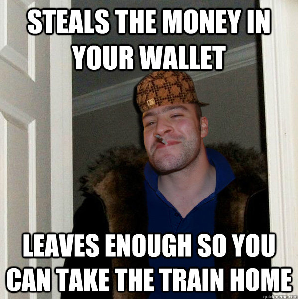 steals the money in your wallet leaves enough so you can take the train home - steals the money in your wallet leaves enough so you can take the train home  Scumbag Good Guy Greg