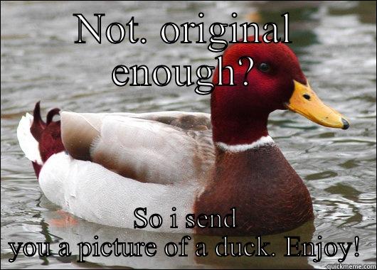 NOT. ORIGINAL ENOUGH? SO I SEND YOU A PICTURE OF A DUCK. ENJOY! Malicious Advice Mallard