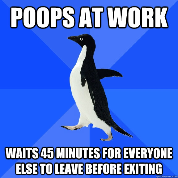 Poops at work Waits 45 minutes for everyone else to leave before exiting - Poops at work Waits 45 minutes for everyone else to leave before exiting  Socially Awkward Penguin