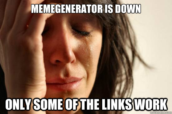 memegenerator is down only some of the links work  First World Problems