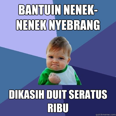 bantuin nenek-nenek nyebrang dikasih duit seratus ribu  Success Kid