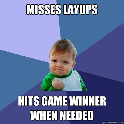 Misses layups Hits game winner when needed - Misses layups Hits game winner when needed  Success Kid