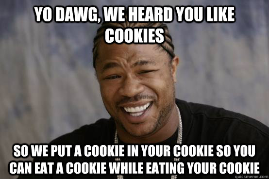 YO DAWG, we heard you like cookies so we put a cookie in your cookie so you can eat a cookie while eating your cookie - YO DAWG, we heard you like cookies so we put a cookie in your cookie so you can eat a cookie while eating your cookie  YO DAWG