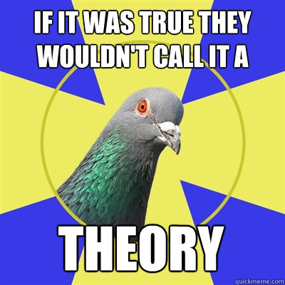 If it was true they wouldn't call it a  theory - If it was true they wouldn't call it a  theory  Religion Pigeon