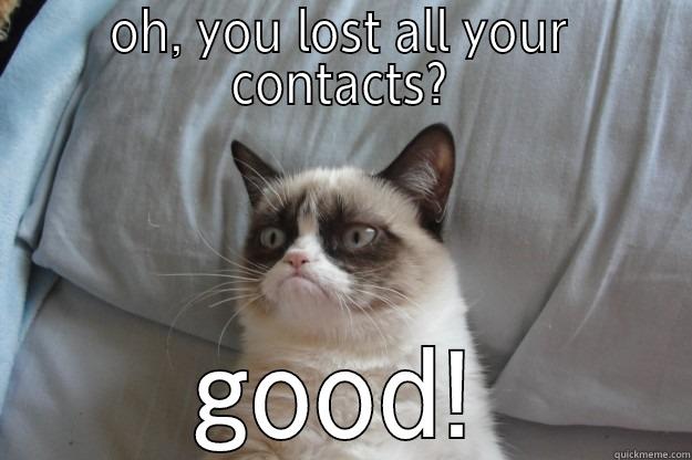 OH, YOU LOST ALL YOUR CONTACTS? GOOD! Grumpy Cat