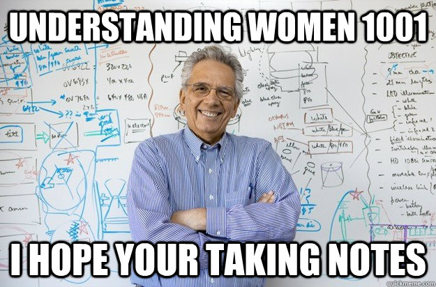 Understanding Women 1001 I hope your taking notes  Engineering Professor