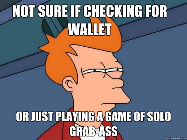 not sure if checking for wallet Or just playing a game of solo grab-ass  Futurama Fry