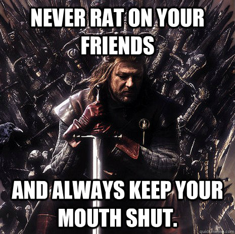 Never Rat on Your Friends And always keep your mouth shut.   Ned Stark