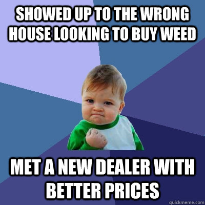 showed up to the wrong house looking to buy weed met a new dealer with better prices  Success Kid