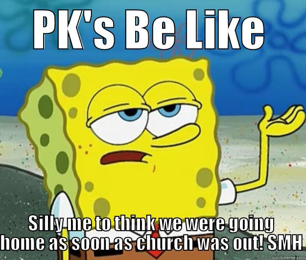 PK Spongebob - PK'S BE LIKE SILLY ME TO THINK WE WERE GOING HOME AS SOON AS CHURCH WAS OUT! SMH Tough Spongebob