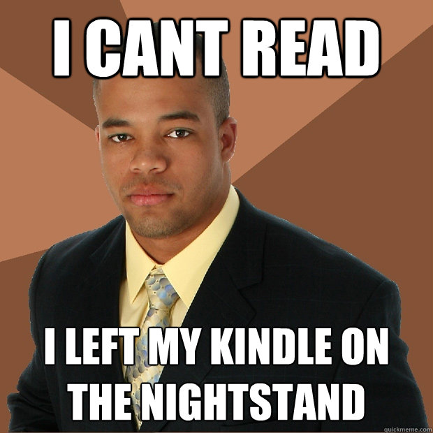 I cant read  i left my kindle on the nightstand - I cant read  i left my kindle on the nightstand  Successful Black Man