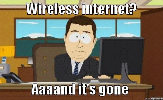           WIRELESS INTERNET?                        AAAAND IT'S GONE             aaaand its gone