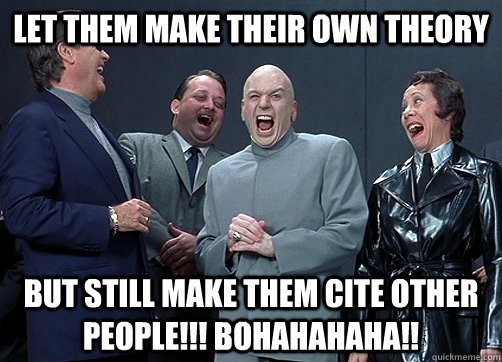 Let them make their own theory But still make them cite other people!!! BOHAHAHAHA!! - Let them make their own theory But still make them cite other people!!! BOHAHAHAHA!!  Dr Evil and minions