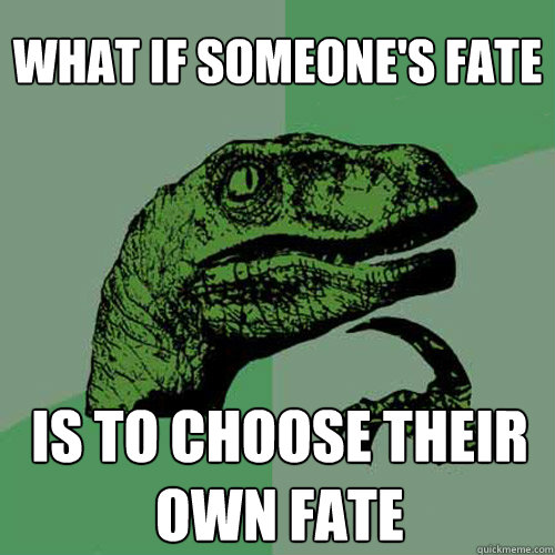 what if someone's fate is to choose their own fate  Philosoraptor