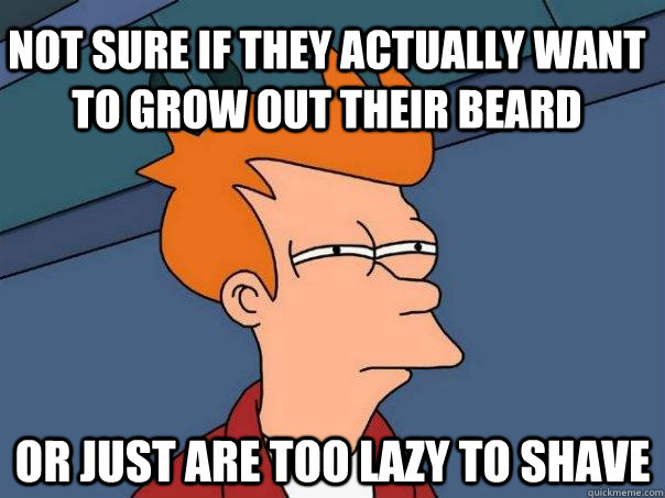 Not sure if they actually want to grow out their beard Or just are too lazy to shave - Not sure if they actually want to grow out their beard Or just are too lazy to shave  Futurama Fry