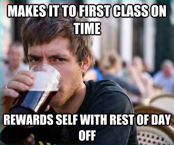 Makes it to first class on time Rewards self with rest of day off  Lazy College Senior