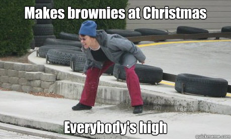 Makes brownies at Christmas Everybody's high  