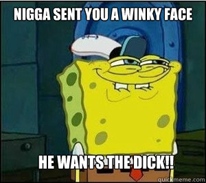 Nigga sent you a winky face HE WANTS THE DICK!!  Baseball Spongebob