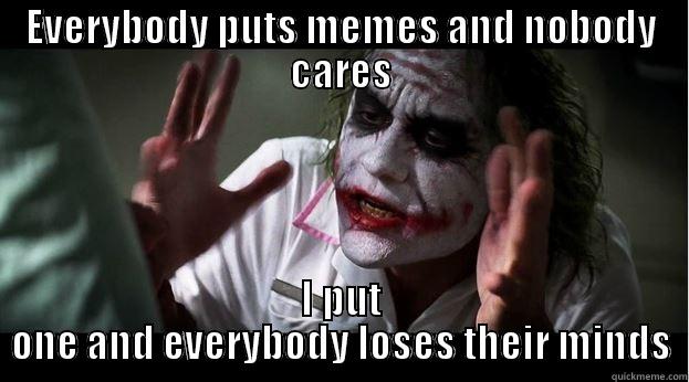 EVERYBODY PUTS MEMES AND NOBODY CARES I PUT ONE AND EVERYBODY LOSES THEIR MINDS Joker Mind Loss