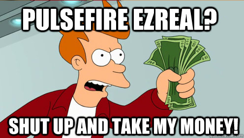 Pulsefire ezreal? shut up and take my money!  Fry shut up and take my money credit card