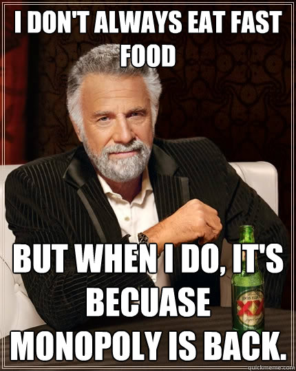 I don't always eat fast food but when I do, it's becuase Monopoly is back.  The Most Interesting Man In The World