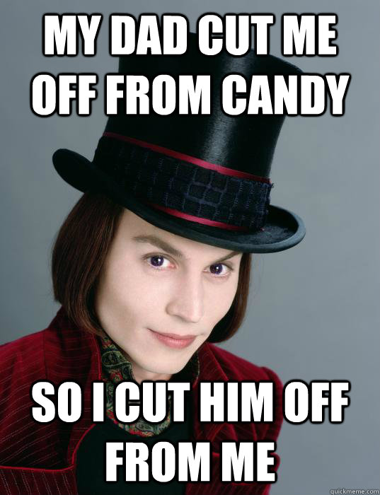 my dad cut me off from candy so I cut him off from me - my dad cut me off from candy so I cut him off from me  insanity wonka