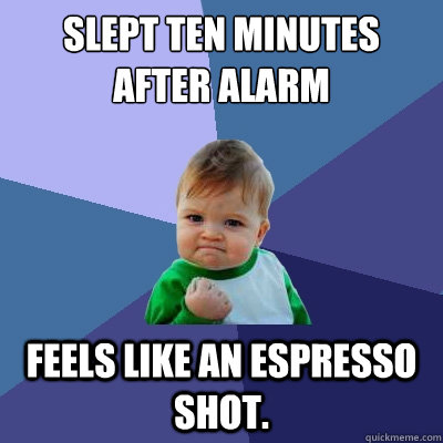 Slept ten minutes after alarm feels like an espresso shot. - Slept ten minutes after alarm feels like an espresso shot.  Success Kid