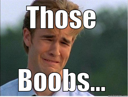 THOSE BOOBS... 1990s Problems