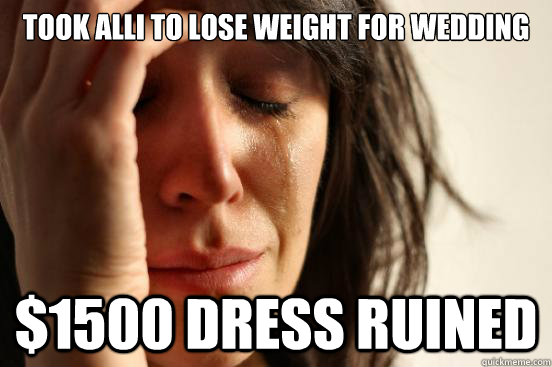 Took alli to lose weight for Wedding $1500 dress ruined  First World Problems