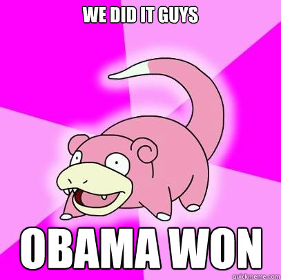 we did it guys obama won  Slowpoke