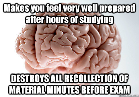 Makes you feel very well prepared after hours of studying DESTROYS ALL RECOLLECTION OF MATERIAL MINUTES BEFORE EXAM    Scumbag Brain