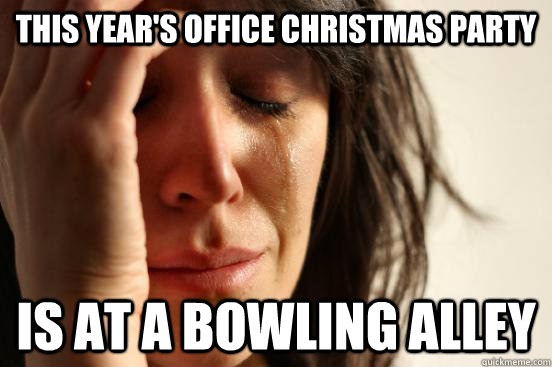 This year's office Christmas party Is at a bowling alley  First World Problems