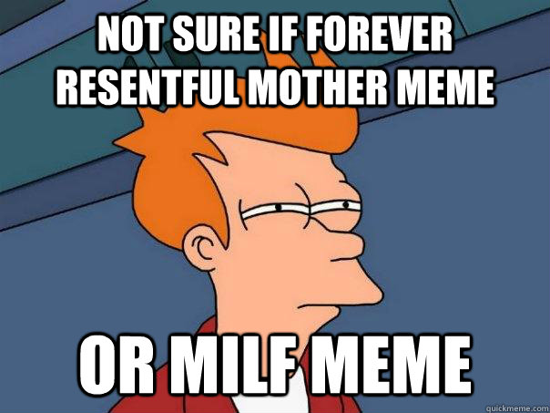 Not sure if forever resentful mother meme Or milf meme  Futurama Fry