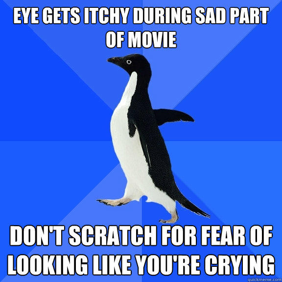 Eye gets itchy during sad part of movie Don't scratch for fear of looking like you're crying - Eye gets itchy during sad part of movie Don't scratch for fear of looking like you're crying  Socially Awkward Penguin