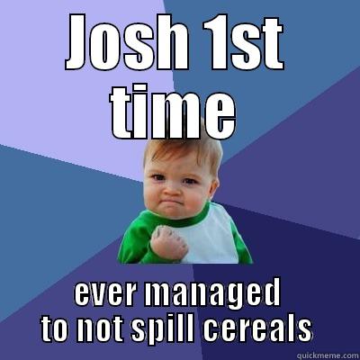 JOSH 1ST TIME EVER MANAGED TO NOT SPILL CEREALS Success Kid