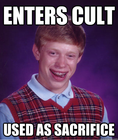 enters cult used as sacrifice   Bad Luck Brian