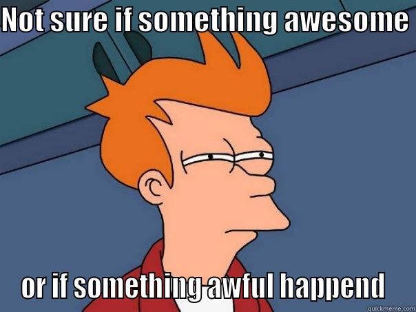 NOT SURE IF SOMETHING AWESOME  OR IF SOMETHING AWFUL HAPPEND  Futurama Fry