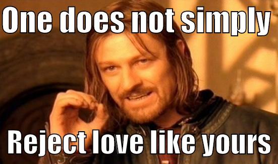 weeee <3 - ONE DOES NOT SIMPLY    REJECT LOVE LIKE YOURS Boromir